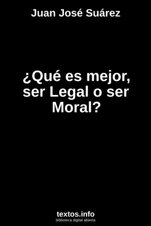 ¿Qué es mejor, ser Legal o ser Moral?, de Juan Jose Suarez