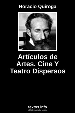 Artículos de Artes, Cine Y Teatro Dispersos, de Horacio Quiroga