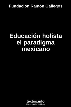 Educación holista el paradigma mexicano, de Fundación Ramón Gallegos