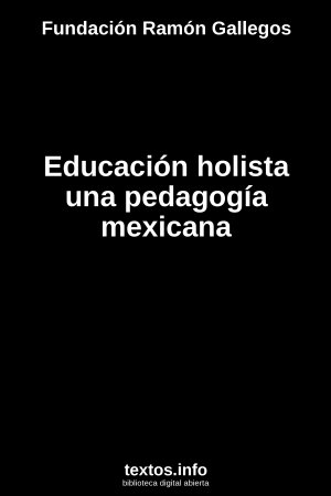 Educación holista una pedagogía mexicana, de Fundación Ramón Gallegos