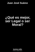 ¿Qué es mejor, ser Legal o ser Moral?, de Juan José Suárez