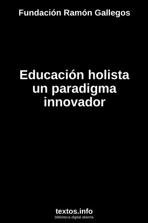 Educación holista un paradigma innovador, de Fundación Ramón Gallegos