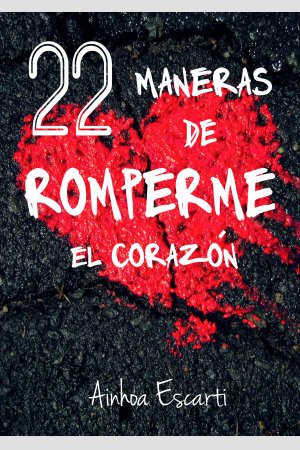 22 maneras de romperme el corazón, de Ainhoa Escarti