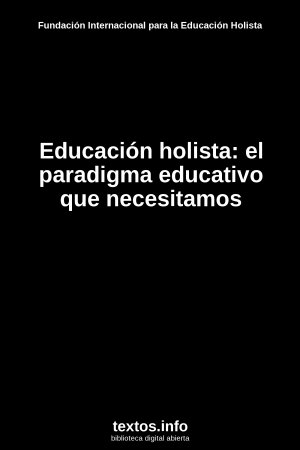 Educación holista: el paradigma educativo que necesitamos, de Fundación Internacional para la Educación Holista