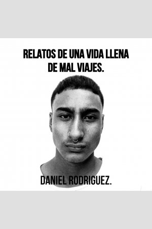 relatos  de una vida llena de mal viajes., de daniel rodriguez 