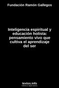 Inteligencia espiritual y educación holista: pensamiento vivo que cultiva el aprendizaje del ser, de Fundación Ramón Gallegos