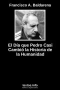 El Día que Pedro Casi Cambió la Historia de la Humanidad, de Francisco A. Baldarena